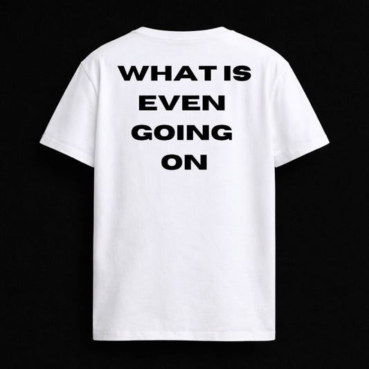 T-shirt "WHAT IS EVEN GOING ON"