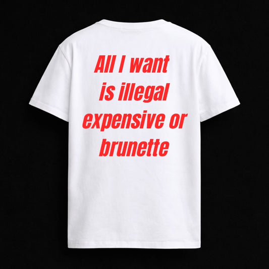 T-shirt "ALL I WANT IS ILLEGAL EXPENSIVE OR BRUNETTE"