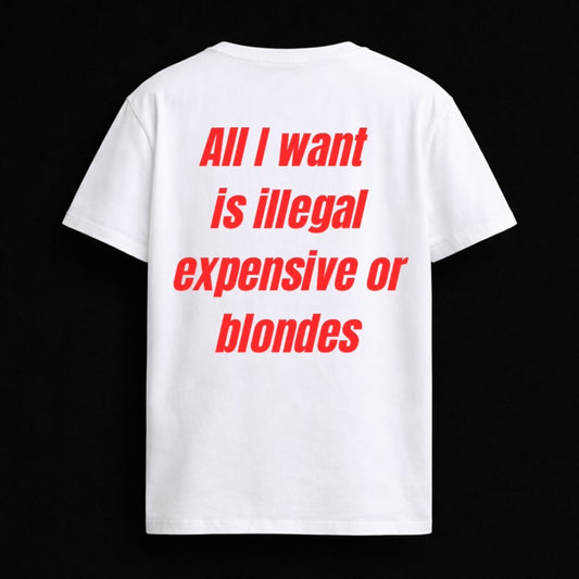 T-shirt "ALL I WANT IS ILLEGAL EXPENSIVE OR BLONDES"